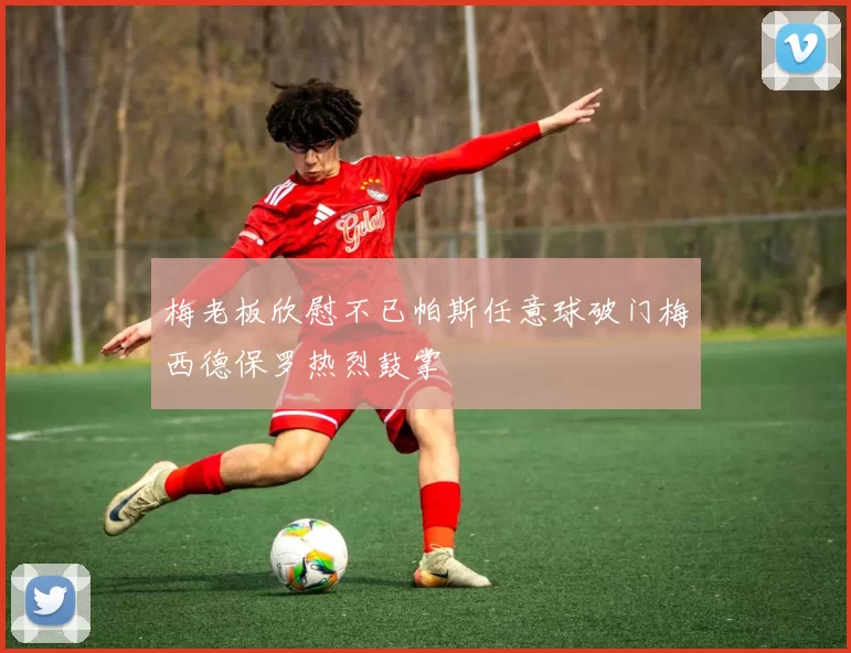 梅老板欣慰不已帕斯任意球破门梅西德保罗热烈鼓掌