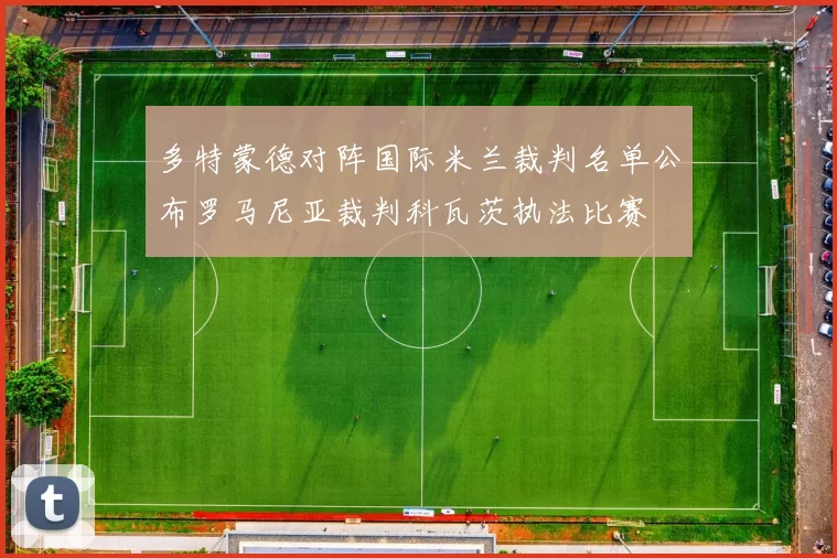 多特蒙德对阵国际米兰裁判名单公布罗马尼亚裁判科瓦茨执法比赛