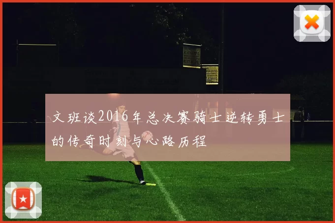 文班谈2016年总决赛骑士逆转勇士的传奇时刻与心路历程