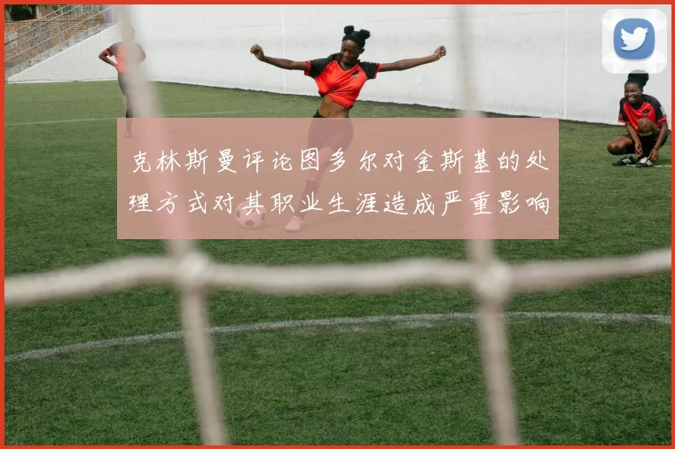 克林斯曼评论图多尔对金斯基的处理方式对其职业生涯造成严重影响