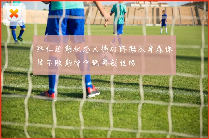 拜仁近期状态火热对阵勒沃库森保持不败期待今晚再创佳绩