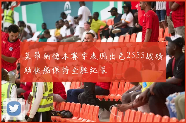 莱昂纳德本赛季表现出色2555战绩助快船保持全胜纪录