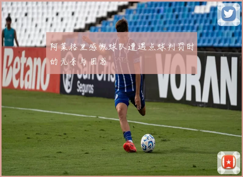 阿莱格里感慨球队遭遇点球判罚时的无奈与困惑
