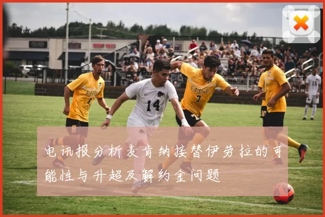 电讯报分析麦肯纳接替伊劳拉的可能性与升超及解约金问题